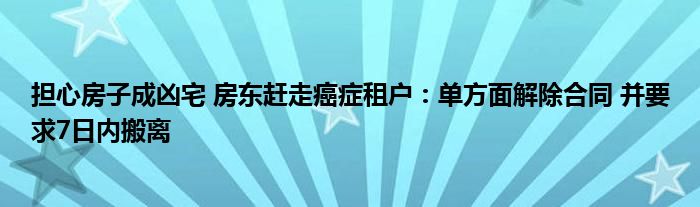 担心房子成凶宅 房东赶走癌症租户：单方面解除合同 并要求7日内搬离