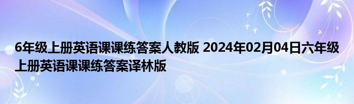 6年级上册英语课课练答案人教版 2024年02月04日六年级上册英语课课练答案译林版