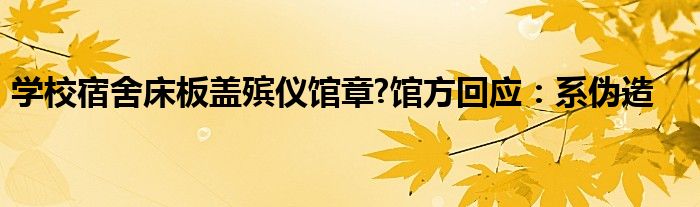 学校宿舍床板盖殡仪馆章?馆方回应：系伪造