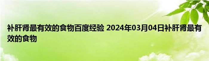 补肝肾最有效的食物百度经验 2024年03月04日补肝肾最有效的食物