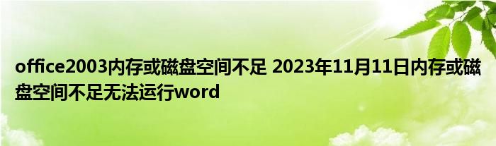 office2003内存或磁盘空间不足 2023年11月11日内存或磁盘空间不足无法运行word