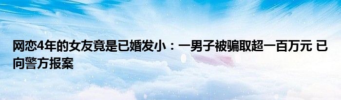 网恋4年的女友竟是已婚发小：一男子被骗取超一百万元 已向警方报案