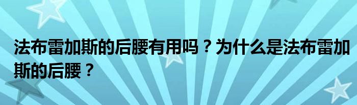 法布雷加斯的后腰有用吗？为什么是法布雷加斯的后腰？