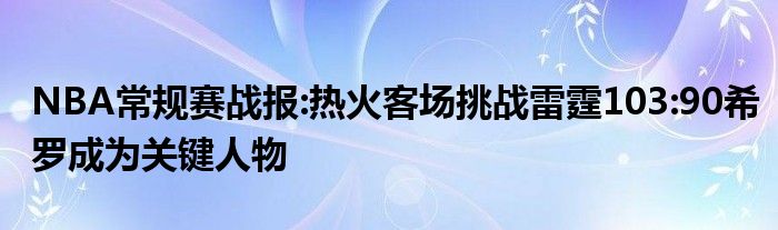 NBA常规赛战报:热火客场挑战雷霆103:90希罗成为关键人物