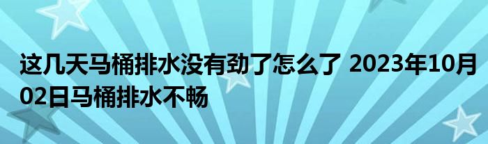 这几天马桶排水没有劲了怎么了 2023年10月02日马桶排水不畅