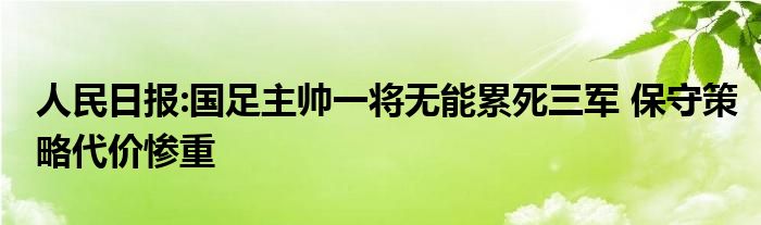 人民日报:国足主帅一将无能累死三军 保守策略代价惨重