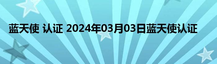 蓝天使 认证 2024年03月03日蓝天使认证