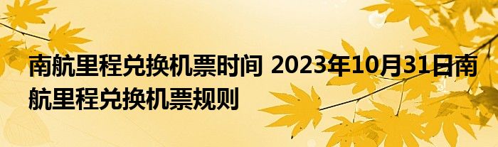 南航里程兑换机票时间 2023年10月31日南航里程兑换机票规则