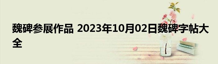 魏碑参展作品 2023年10月02日魏碑字帖大全