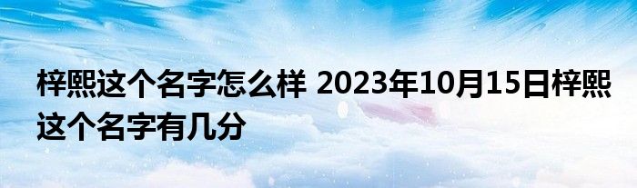 梓熙这个名字怎么样 2023年10月15日梓熙这个名字有几分