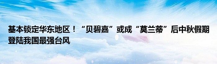 基本锁定华东地区！“贝碧嘉”或成“莫兰蒂”后中秋假期登陆我国最强台风