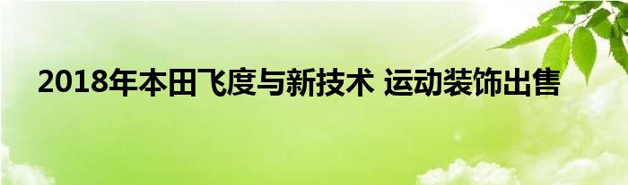 2018年本田飞度与新技术 运动装饰出售