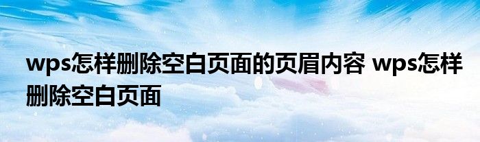 wps怎样删除空白页面的页眉内容 wps怎样删除空白页面