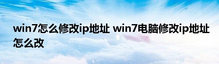 win7怎么修改ip地址 win7电脑修改ip地址怎么改