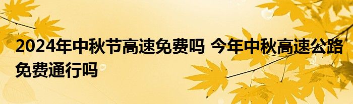 2024年中秋节高速免费吗 今年中秋高速公路免费通行吗