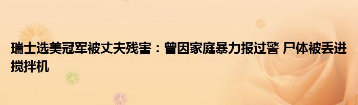 瑞士选美冠军被丈夫残害：曾因家庭暴力报过警 尸体被丢进搅拌机