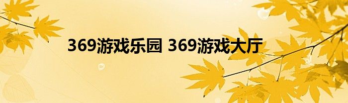 369游戏乐园 369游戏大厅