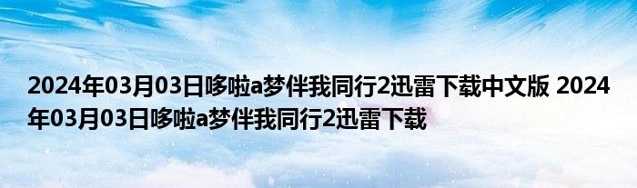 2024年03月03日哆啦a梦伴我同行2迅雷下载中文版 2024年03月03日哆啦a梦伴我同行2迅雷下载