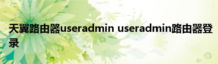 天翼路由器useradmin useradmin路由器登录