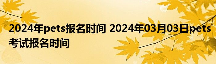 2024年pets报名时间 2024年03月03日pets考试报名时间