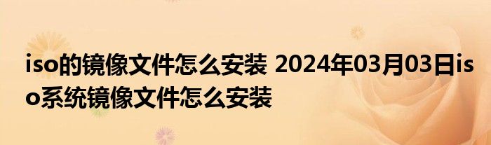 iso的镜像文件怎么安装 2024年03月03日iso系统镜像文件怎么安装