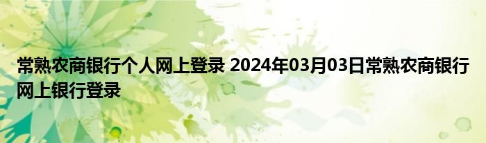 常熟农商银行个人网上登录 2024年03月03日常熟农商银行网上银行登录