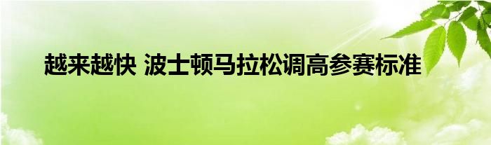 越来越快 波士顿马拉松调高参赛标准