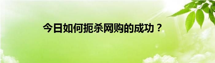 今日如何扼杀网购的成功？