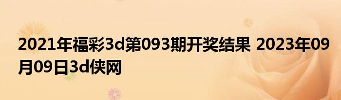 2021年福彩3d第093期开奖结果 2023年09月09日3d侠网