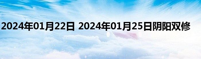 2024年01月22日 2024年01月25日阴阳双修