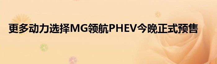 更多动力选择MG领航PHEV今晚正式预售