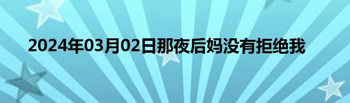 2024年03月02日那夜后妈没有拒绝我