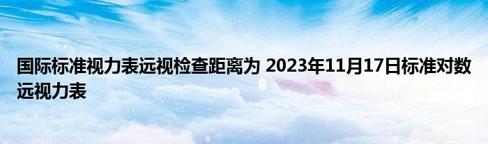 国际标准视力表远视检查距离为 2023年11月17日标准对数远视力表