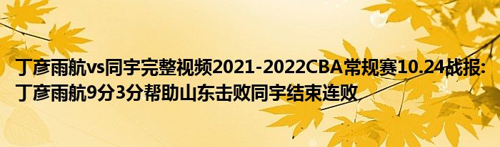 丁彦雨航vs同宇完整视频2021-2022CBA常规赛10.24战报:丁彦雨航9分3分帮助山东击败同宇结束连败