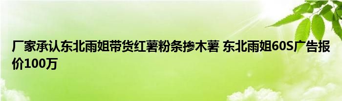 厂家承认东北雨姐带货红薯粉条掺木薯 东北雨姐60S广告报价100万