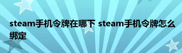 steam手机令牌在哪下 steam手机令牌怎么绑定