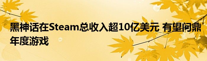 黑神话在Steam总收入超10亿美元 有望问鼎年度游戏