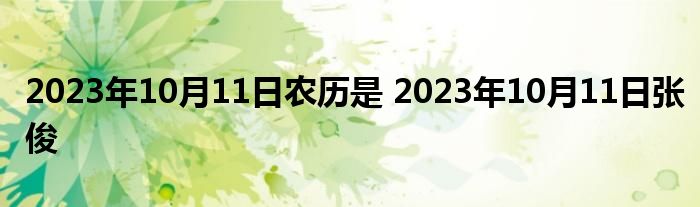 2023年10月11日农历是 2023年10月11日张俊