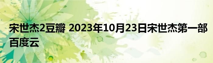 宋世杰2豆瓣 2023年10月23日宋世杰第一部百度云