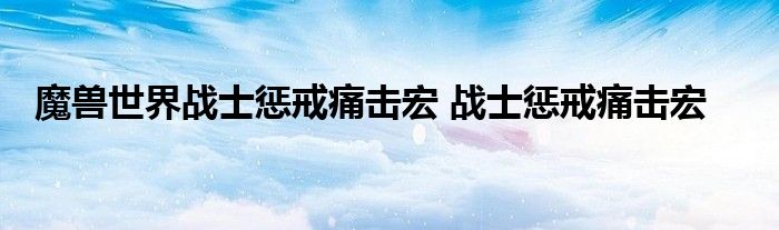 魔兽世界战士惩戒痛击宏 战士惩戒痛击宏