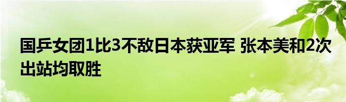 国乒女团1比3不敌日本获亚军 张本美和2次出站均取胜