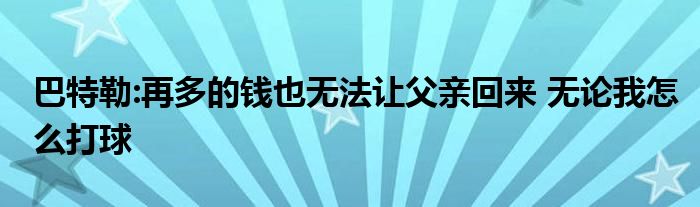 巴特勒:再多的钱也无法让父亲回来 无论我怎么打球