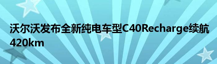 沃尔沃发布全新纯电车型C40Recharge续航420km