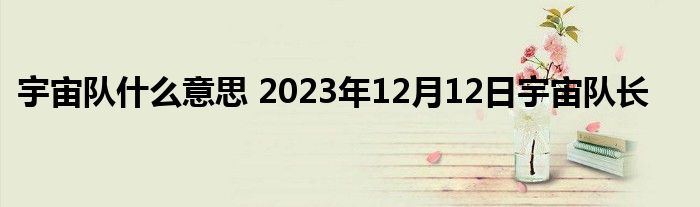 宇宙队什么意思 2023年12月12日宇宙队长