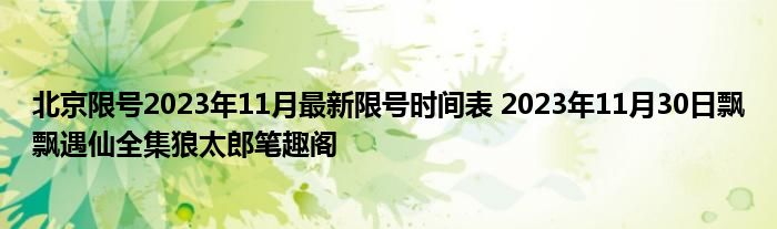 北京限号2023年11月最新限号时间表 2023年11月30日飘飘遇仙全集狼太郎笔趣阁