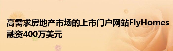 高需求房地产市场的上市门户网站FlyHomes融资400万美元