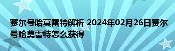 赛尔号哈莫雷特解析 2024年02月26日赛尔号哈莫雷特怎么获得