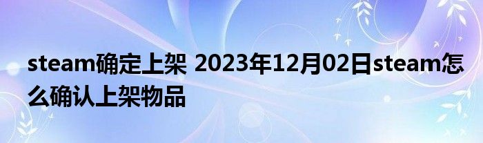 steam确定上架 2023年12月02日steam怎么确认上架物品