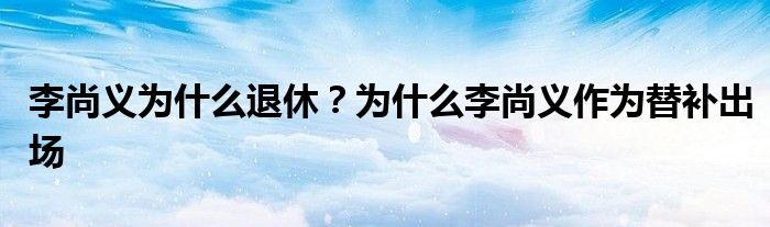 李尚义为什么退休？为什么李尚义作为替补出场