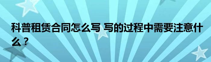 科普租赁合同怎么写 写的过程中需要注意什么？